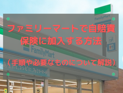 ファミリーマートで自賠責保険に加入する方法 手順や必要な物について解説 ネット予約 解約 名義変更 なるほど